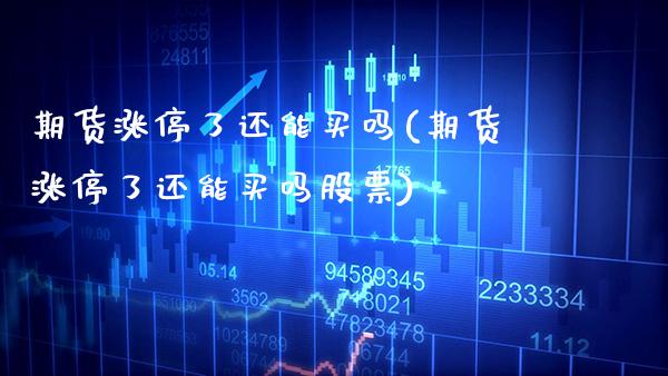 期货涨停了还能买吗(期货涨停了还能买吗股票)_https://www.xmqjcw.com_期货行情_第1张