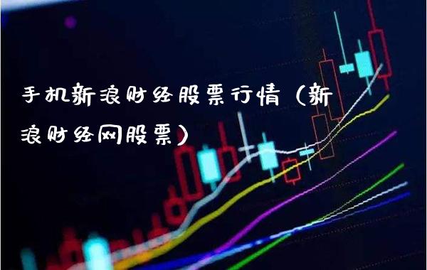 手机新浪财经股票行情（新浪财经网股票）_https://www.xmqjcw.com_期货直播室_第1张