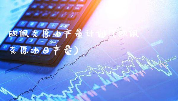 欧佩克原油产量计划（欧佩克原油日产量）_https://www.xmqjcw.com_期货行情_第1张