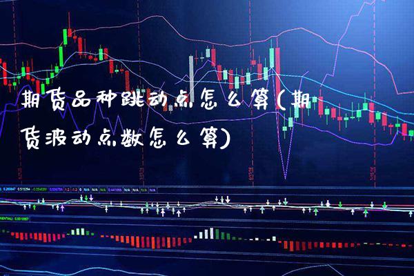 期货品种跳动点怎么算(期货波动点数怎么算)_https://www.xmqjcw.com_期货百科_第1张