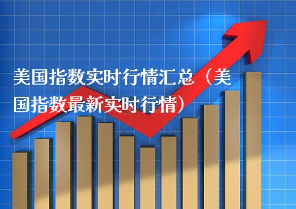 美国指数实时行情汇总（美国指数最新实时行情）_https://www.xmqjcw.com_期货投资_第1张