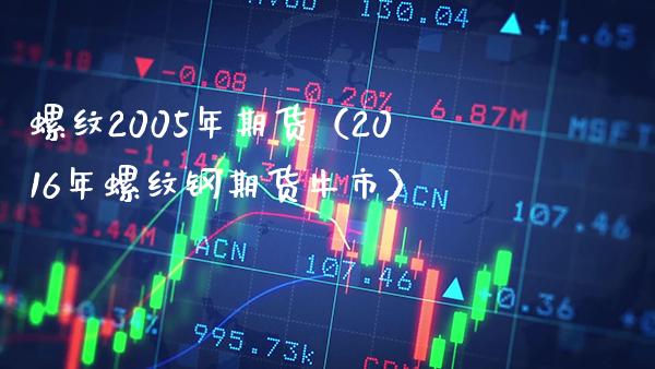 螺纹2005年期货（2016年螺纹钢期货牛市）_https://www.xmqjcw.com_期货投资_第1张
