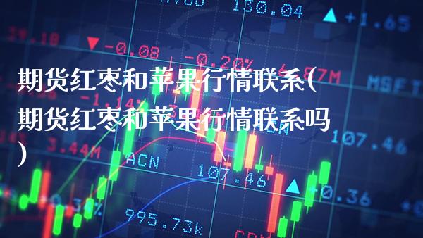 期货红枣和苹果行情联系(期货红枣和苹果行情联系吗)_https://www.xmqjcw.com_期货直播室_第1张
