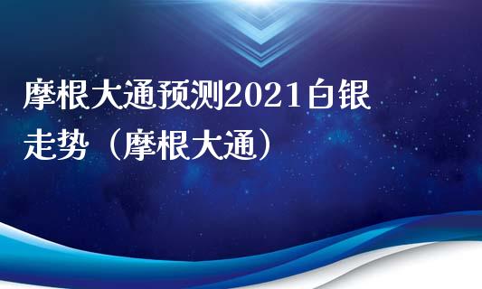 摩根大通预测2021白银走势（摩根大通）_https://www.xmqjcw.com_期货直播室_第1张