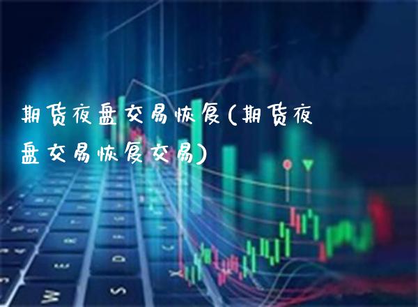 期货夜盘交易恢复(期货夜盘交易恢复交易)_https://www.xmqjcw.com_期货开户_第1张