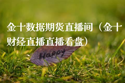 金十数据期货直播间（金十财经直播直播看盘）_https://www.xmqjcw.com_期货直播室_第1张
