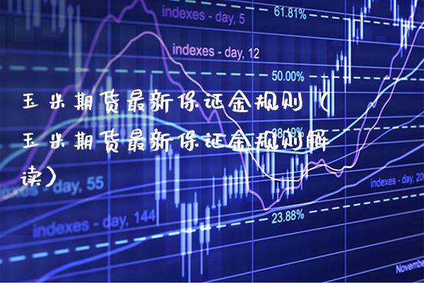 玉米期货最新保证金规则（玉米期货最新保证金规则解读）_https://www.xmqjcw.com_期货投资_第1张