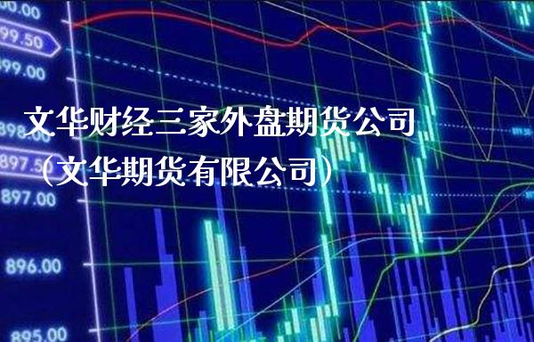 文华财经三家外盘期货公司（文华期货有限公司）_https://www.xmqjcw.com_期货投资_第1张