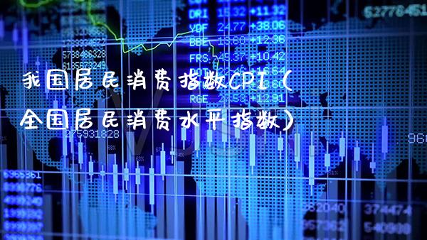 我国居民消费指数CPI（全国居民消费水平指数）_https://www.xmqjcw.com_期货直播室_第1张