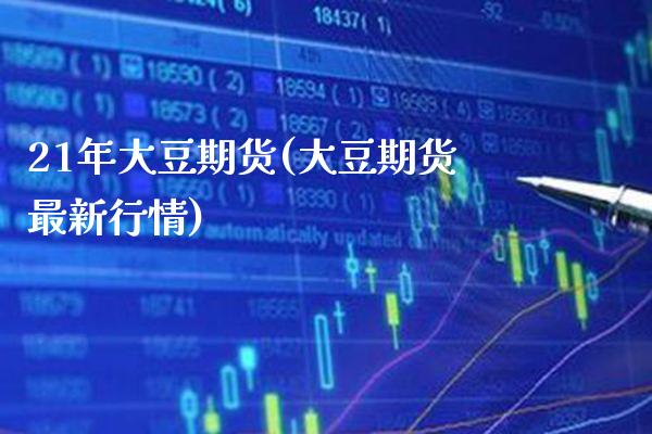 21年大豆期货(大豆期货最新行情)_https://www.xmqjcw.com_期货百科_第1张