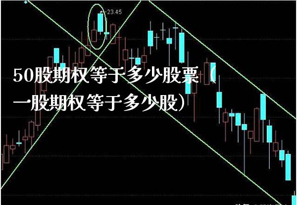 50股期权等于多少股票（一股期权等于多少股）_https://www.xmqjcw.com_期货行情_第1张