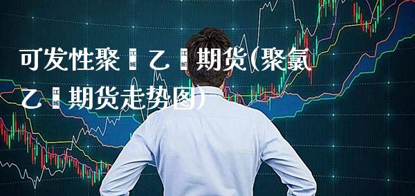 可发性聚苯乙烯期货(聚氯乙烯期货走势图)_https://www.xmqjcw.com_股票投资_第1张