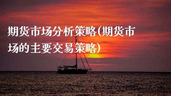 期货市场分析策略(期货市场的主要交易策略)_https://www.xmqjcw.com_期货百科_第1张