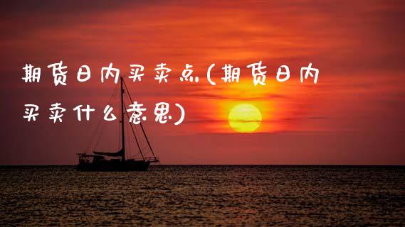 期货日内买卖点(期货日内买卖什么意思)_https://www.xmqjcw.com_期货直播室_第1张