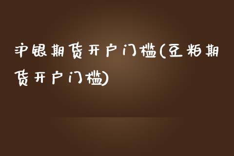 沪银期货开户门槛(豆粕期货开户门槛)_https://www.xmqjcw.com_期货百科_第1张