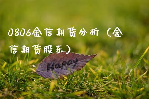 0806金信期货分析（金信期货股东）_https://www.xmqjcw.com_期货投资_第1张