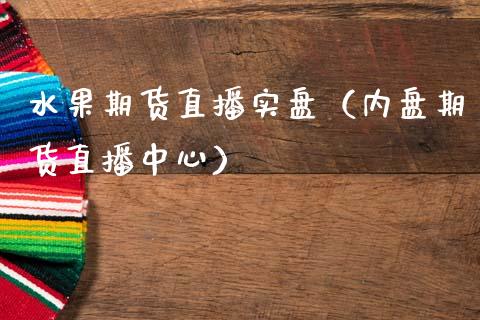 水果期货直播实盘（内盘期货直播中心）_https://www.xmqjcw.com_期货投资_第1张