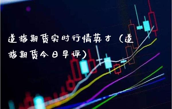 道指期货实时行情英才（道指期货今日早评）_https://www.xmqjcw.com_期货直播室_第1张