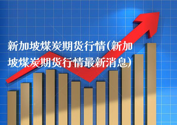 新加坡煤炭期货行情(新加坡煤炭期货行情最新消息)_https://www.xmqjcw.com_基金理财_第1张
