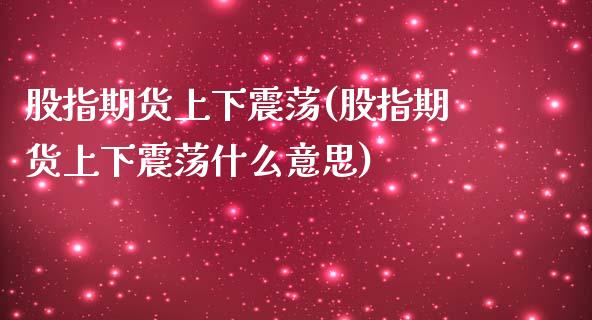 股指期货上下震荡(股指期货上下震荡什么意思)_https://www.xmqjcw.com_期货百科_第1张