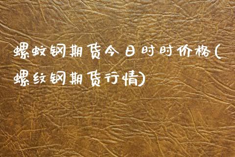 螺蚊钢期货今日时时价格(螺纹钢期货行情)_https://www.xmqjcw.com_期货直播室_第1张
