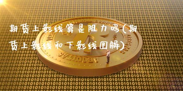 期货上影线算是阻力吗(期货上影线和下影线图解)_https://www.xmqjcw.com_期货开户_第1张