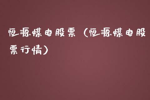 恒源煤电股票（恒源煤电股票行情）_https://www.xmqjcw.com_期货投资_第1张