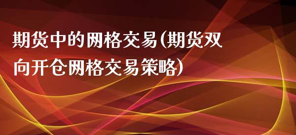 期货中的网格交易(期货双向开仓网格交易策略)_https://www.xmqjcw.com_期货直播室_第1张