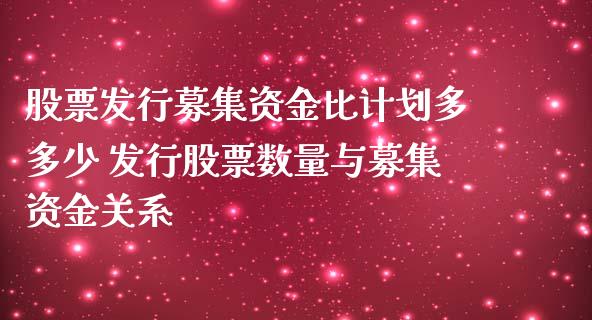 股票发行募集资金比计划多多少 发行股票数量与募集资金关系_https://www.xmqjcw.com_股票投资_第1张