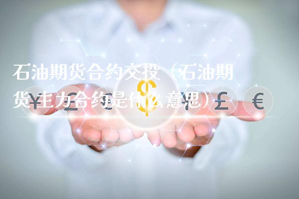 石油期货合约交投（石油期货 主力合约是什么意思）_https://www.xmqjcw.com_期货行情_第1张