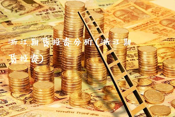 浙江期货投资分析(浙江期货投资)_https://www.xmqjcw.com_股票投资_第1张
