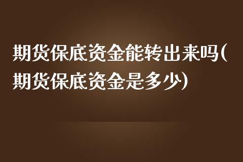 期货保底资金能转出来吗(期货保底资金是多少)_https://www.xmqjcw.com_期货直播室_第1张