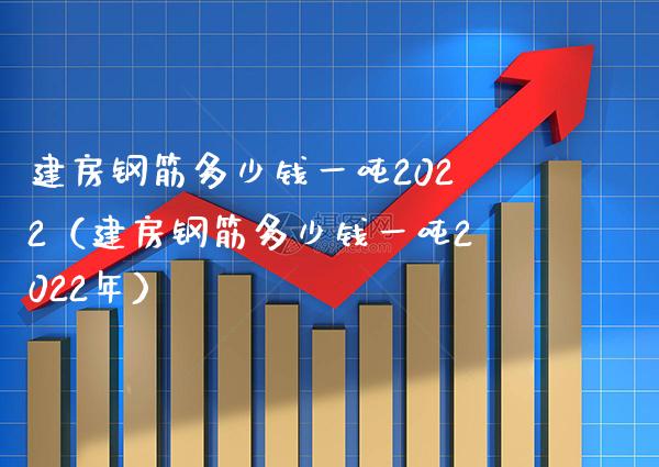 建房钢筋多少钱一吨2022（建房钢筋多少钱一吨2022年）_https://www.xmqjcw.com_期货行情_第1张