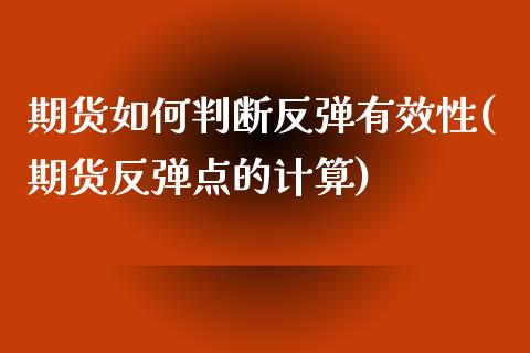期货如何判断反弹有效性(期货反弹点的计算)_https://www.xmqjcw.com_股票投资_第1张