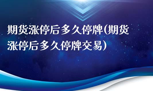 期货涨停后多久停牌(期货涨停后多久停牌交易)_https://www.xmqjcw.com_期货百科_第1张