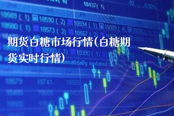 期货白糖市场行情(白糖期货实时行情)_https://www.xmqjcw.com_期货百科_第1张