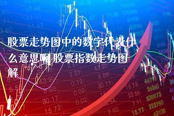 股票走势图中的数字代表什么意思啊 股票指数走势图解_https://www.xmqjcw.com_股票投资_第1张