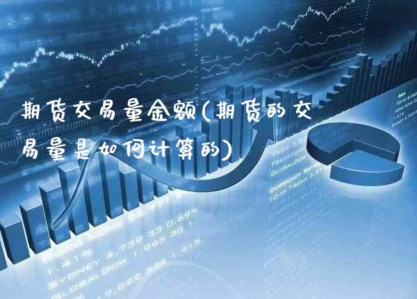 期货交易量金额(期货的交易量是如何计算的)_https://www.xmqjcw.com_期货百科_第1张