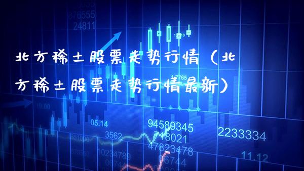 北方**股票走势行情（北方**股票走势行情最新）_https://www.xmqjcw.com_期货投资_第1张