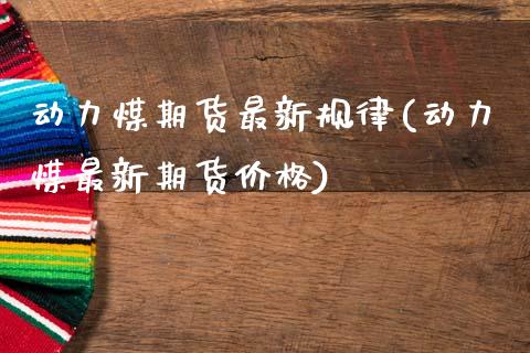 动力煤期货最新规律(动力煤最新期货价格)_https://www.xmqjcw.com_期货行情_第1张