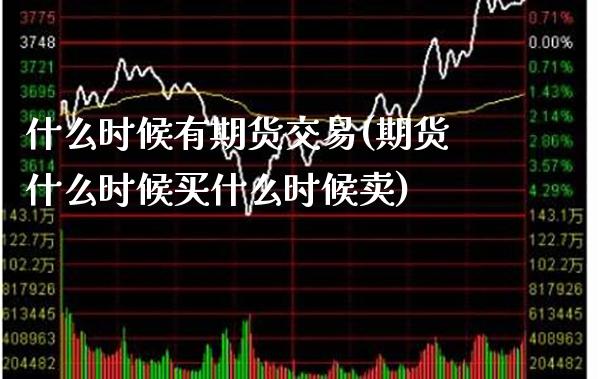 什么时候有期货交易(期货什么时候买什么时候卖)_https://www.xmqjcw.com_基金理财_第1张