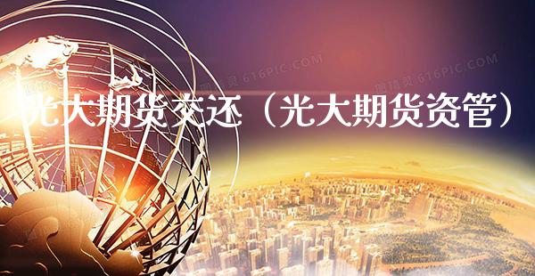 光大期货交还（光大期货资管）_https://www.xmqjcw.com_期货投资_第1张