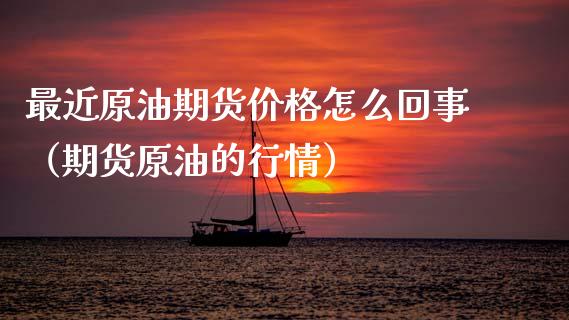 最近原油期货价格怎么回事（期货原油的行情）_https://www.xmqjcw.com_期货行情_第1张
