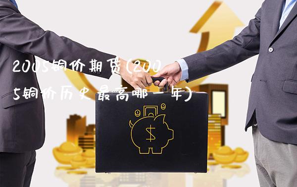 2005铜价期货(2005铜价历史最高哪一年)_https://www.xmqjcw.com_期货百科_第1张