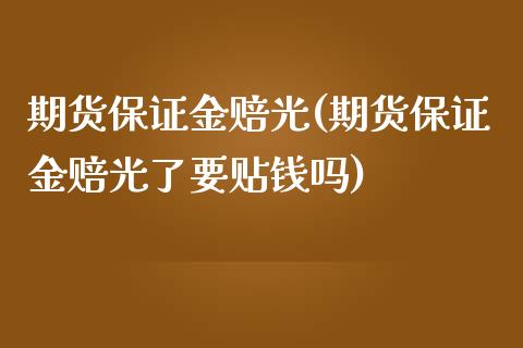 期货保证金赔光(期货保证金赔光了要贴钱吗)_https://www.xmqjcw.com_期货投资_第1张