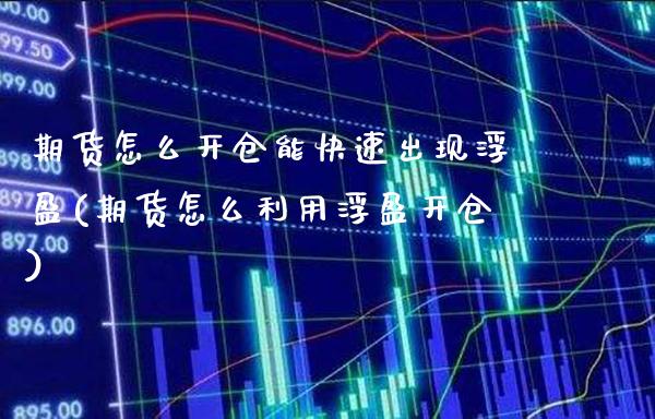 期货怎么开仓能快速出现浮盈(期货怎么利用浮盈开仓)_https://www.xmqjcw.com_期货百科_第1张