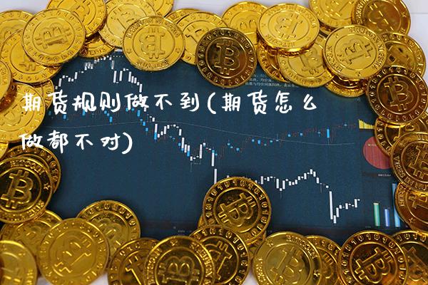 期货规则做不到(期货怎么做都不对)_https://www.xmqjcw.com_期货百科_第1张