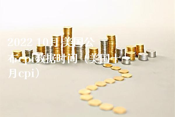 2022 10月 美国公布cpi数据时间（美国十月cpi）_https://www.xmqjcw.com_期货行情_第1张