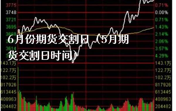 6月份期货交割日（5月期货交割日时间）_https://www.xmqjcw.com_期货投资_第1张
