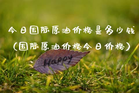 今日国际原油价格是多少钱（国际原油价格今日价格）_https://www.xmqjcw.com_期货投资_第1张
